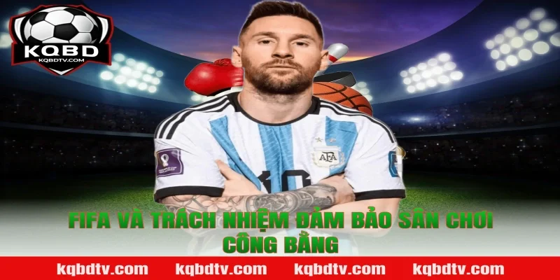 FIFA Và Trách Nhiệm Đảm Bảo Sân Chơi Công Bằng